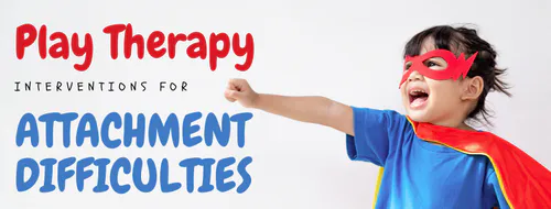 Play Therapy Interventions for Attachment Difficulties | Compass Seminars